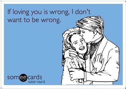 If loving you is wrong, I don't want to be wrong.